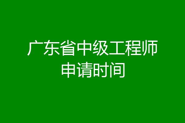 广东省中级工程师申请时间