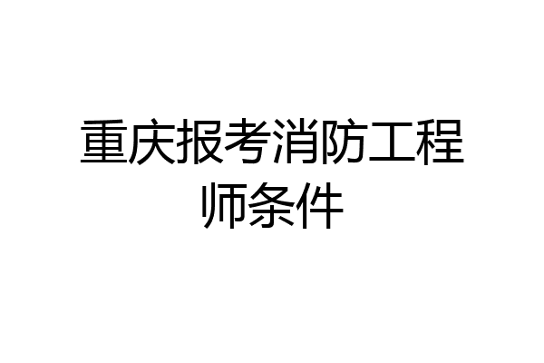 重庆报考消防工程师条件