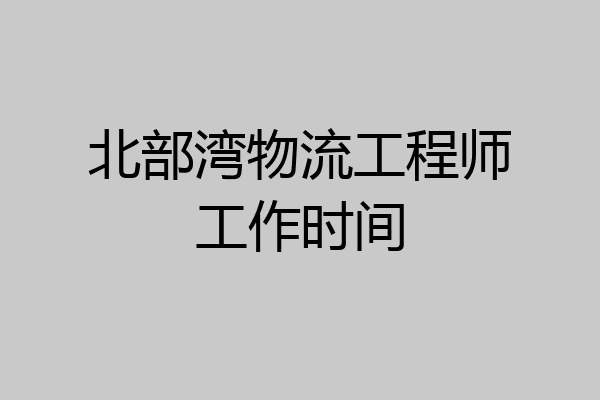 北部湾物流工程师工作时间