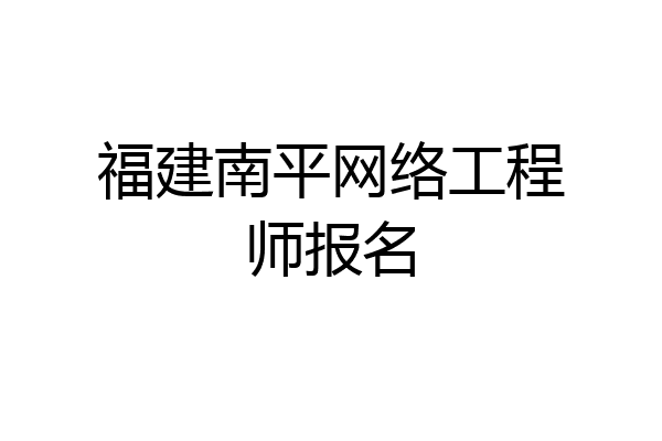 福建南平网络工程师报名