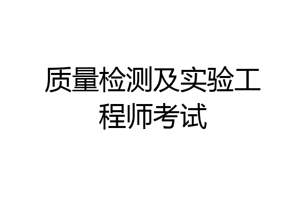 质量检测及实验工程师考试