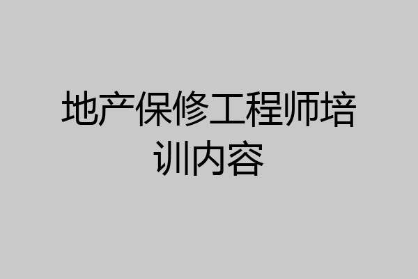 地产保修工程师培训内容