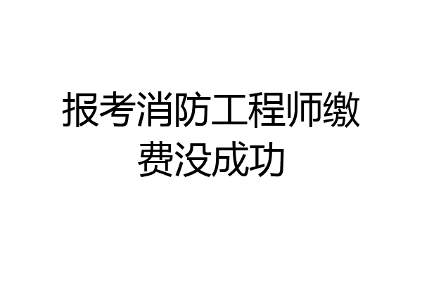 报考消防工程师缴费没成功