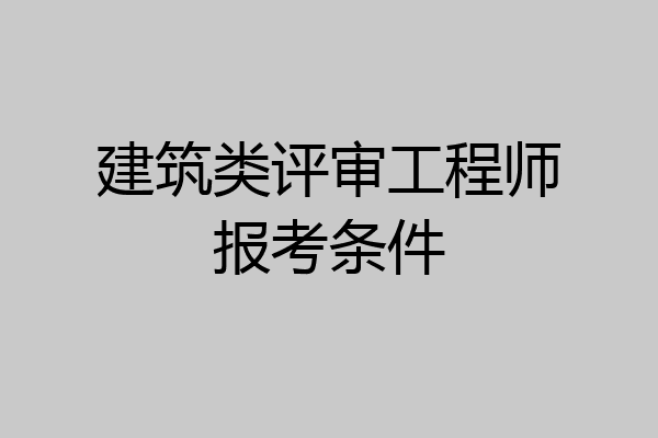 建筑类评审工程师报考条件