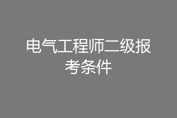 电气工程师二级报考条件
