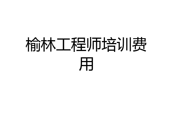 榆林工程师培训费用