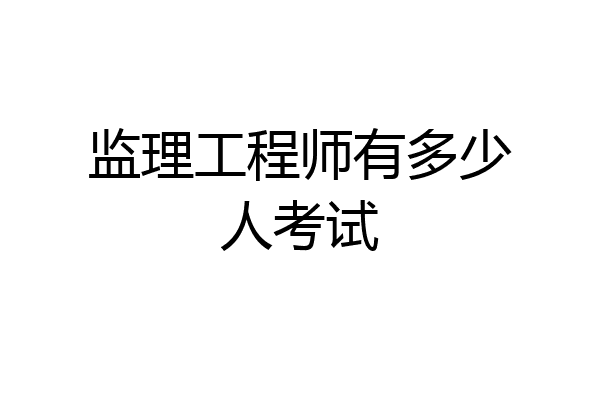 监理工程师有多少人考试