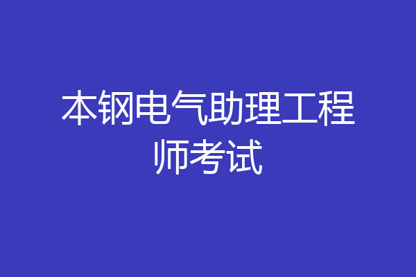 本钢电气助理工程师考试