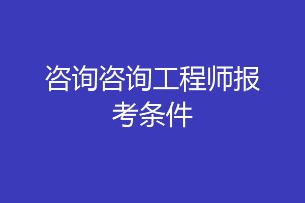 咨询咨询工程师报考条件