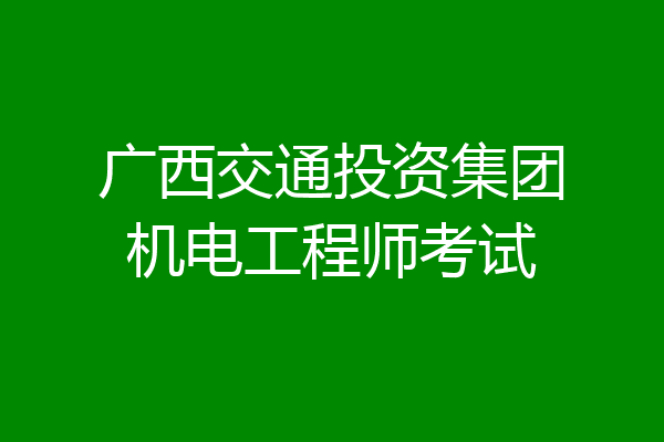 广西交通投资集团机电工程师考试