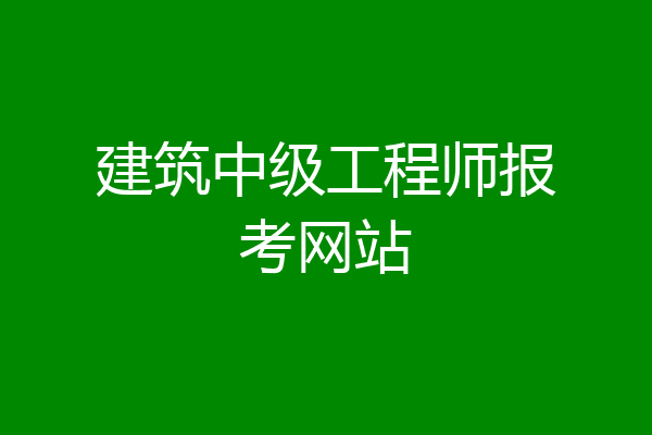 建筑中级工程师报考网站