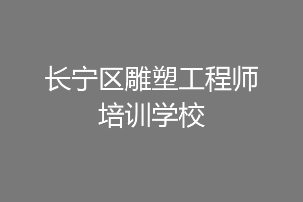 长宁区雕塑工程师培训学校