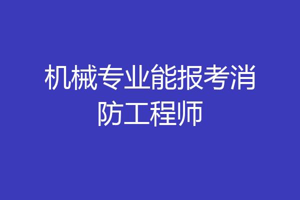 机械专业能报考消防工程师