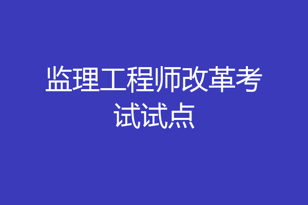 监理工程师改革考试试点