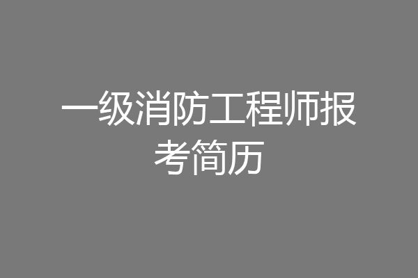 一级消防工程师报考简历