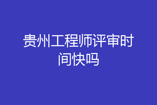 贵州工程师评审时间快吗