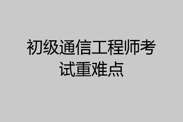初级通信工程师考试重难点