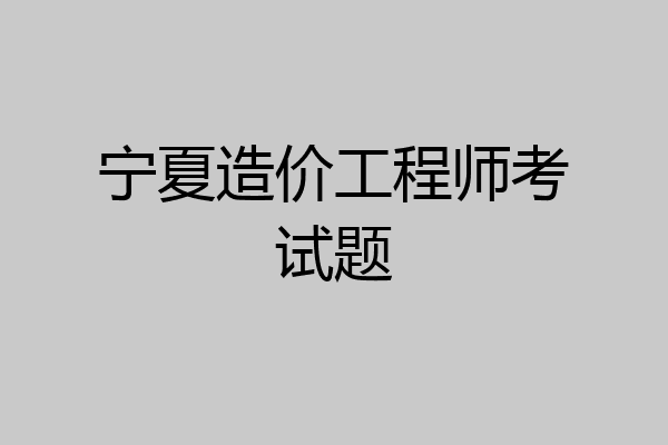 宁夏造价工程师考试题