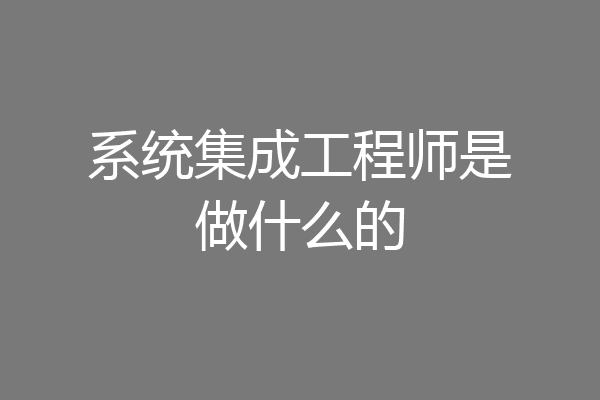 系统集成工程师是做什么的