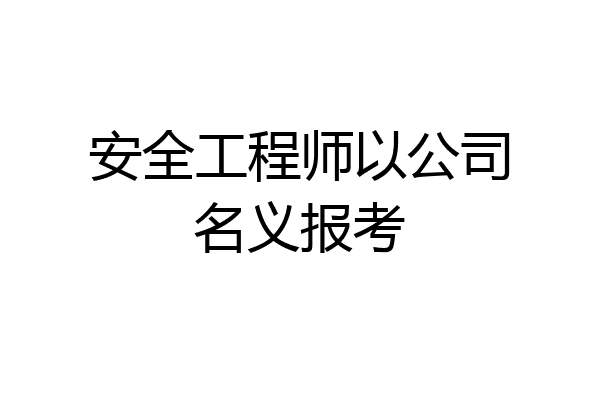 安全工程师以公司名义报考