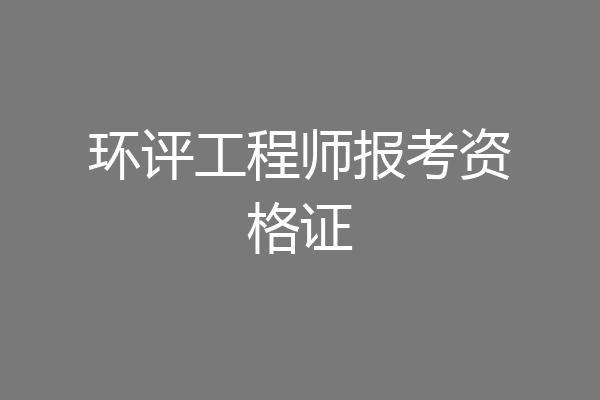 环评工程师报考资格证