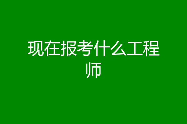 现在报考什么工程师