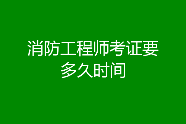 消防工程师考证要多久时间