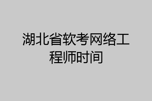 湖北省软考网络工程师时间