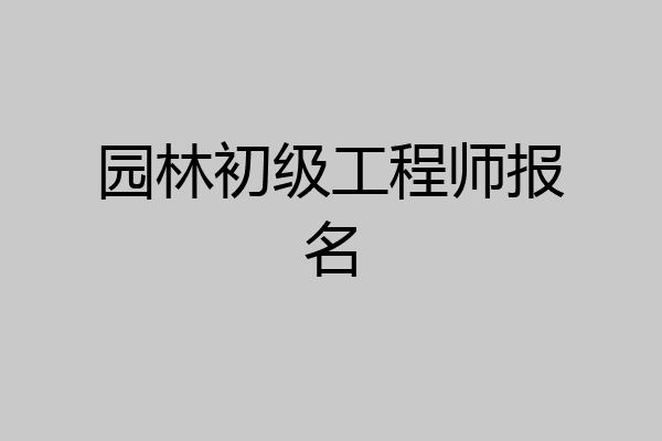 园林初级工程师报名