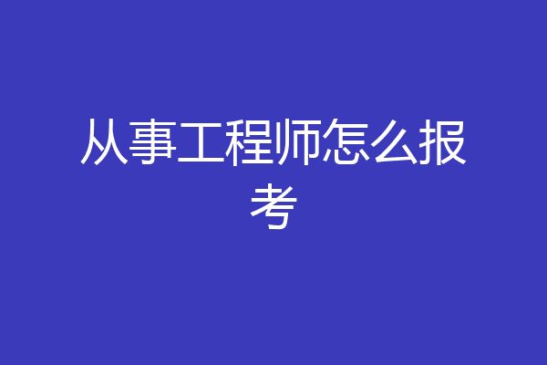 从事工程师怎么报考