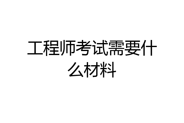 工程师考试需要什么材料