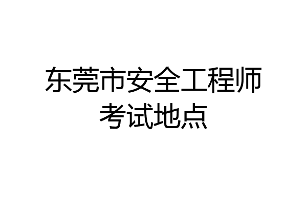 东莞市安全工程师考试地点