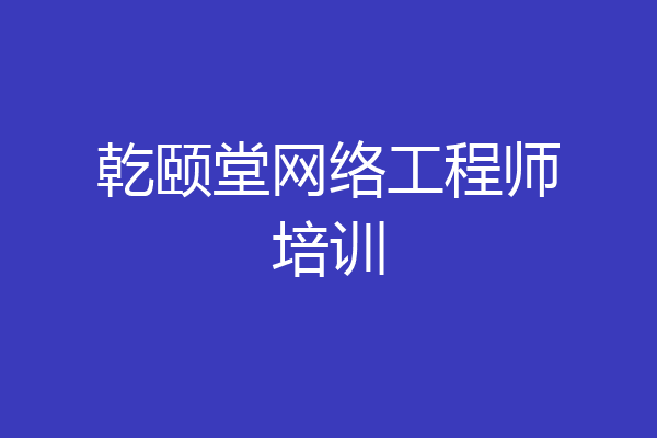 乾颐堂网络工程师培训