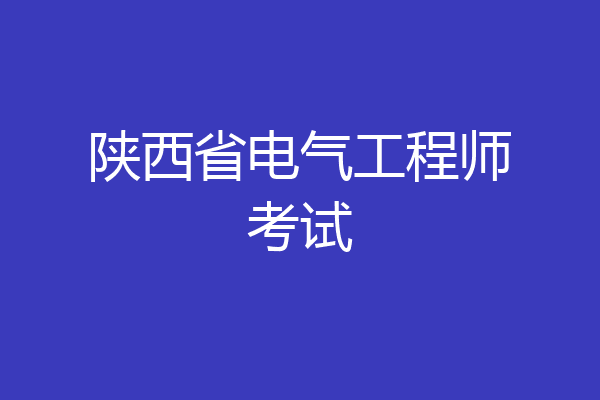 陕西省电气工程师考试