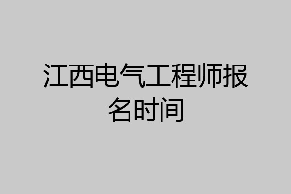 江西电气工程师报名时间