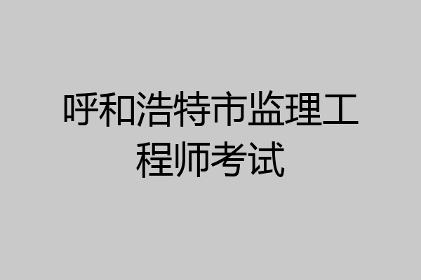 呼和浩特市监理工程师考试