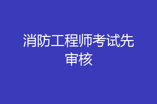 消防工程师考试先审核