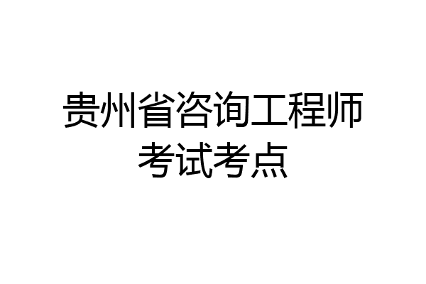 贵州省咨询工程师考试考点