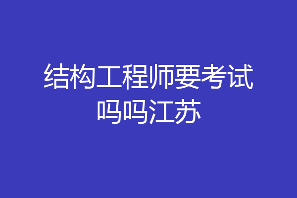 结构工程师要考试吗吗江苏