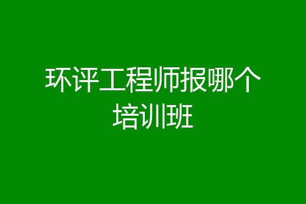 环评工程师报哪个培训班