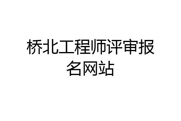 桥北工程师评审报名网站