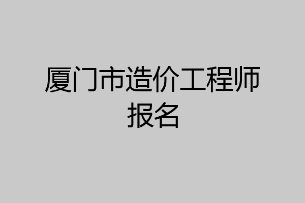 厦门市造价工程师报名