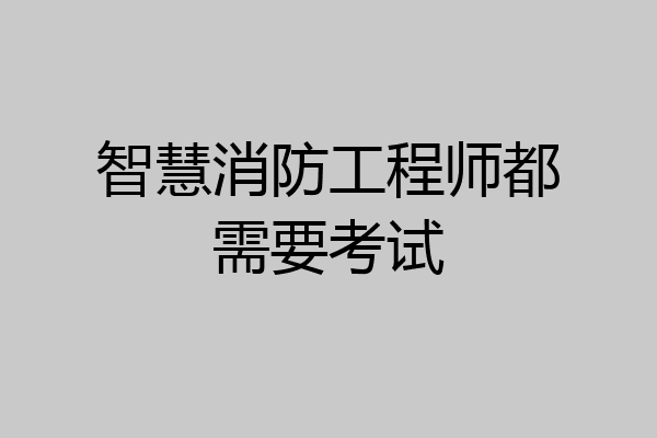 智慧消防工程师都需要考试