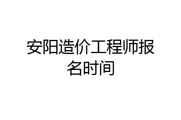 安阳造价工程师报名时间