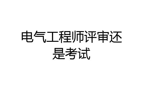 电气工程师评审还是考试