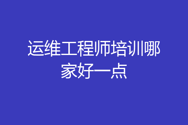 运维工程师培训哪家好一点