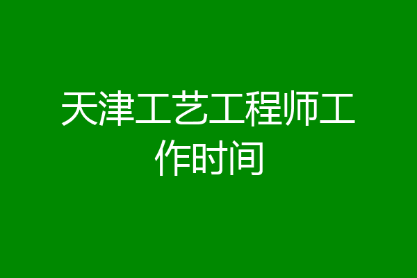 天津工艺工程师工作时间