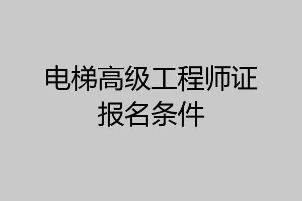 电梯高级工程师证报名条件