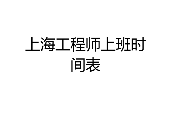 上海工程师上班时间表