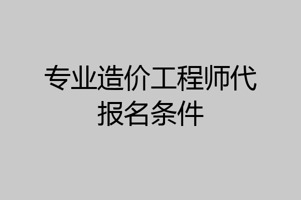 专业造价工程师代报名条件